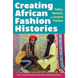Creating African Fashion Histories: Politics, Museums, and Sartorial Practices