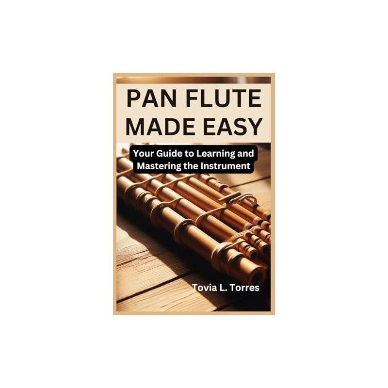 PAN FLUTE MADE EASY: Your Guide to Learning and Mastering
