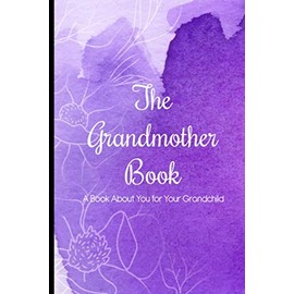 The Grandmother Book A Book About You For Your Grandchild: Grandma Journal With Questions and Prompts, Memory Keepsake Book To Share With Granddaughter, Grandson