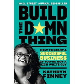 Build the Damn Thing: How to Start a Successful Business If You're Not a Rich White Guy