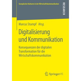 Digitalisierung und Kommunikation: Konsequenzen der digitalen Transformation für die Wirtschaftskommunikation (Europäische Kulturen in der Wirtschaftskommunikation, Band 31)