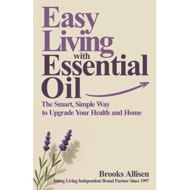 Easy Living with Essential Oil: The Smart, Simple Way to Upgrade Your Health and Home