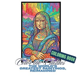 Color the Classics: The World's Greatest Paintings, Reimagined.: famous paintings coloring book, relaxing mandalas, psychedelic elements, for vacation, breaks and travelling