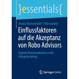 Einflussfaktoren auf die Akzeptanz von Robo Advisors: Digitale Kommunikation in der Anlageberatung (essentials)
