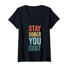 Womens Stay Sober You Idiot Funny Sobriety Recovery V-Neck T-Shirt