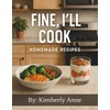 Fine, I'll Cook: Homemade Recipes
