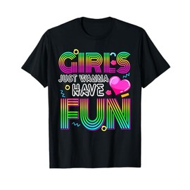 Girls Just Wanna Have Fun 70's 80's 90's 1980s T-Shirt