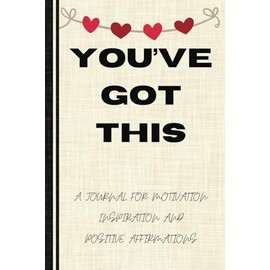 You've Got This - Motivational Notebook: A Journal for Motivation, Daily Inspiration, and Positive Affirmations