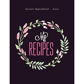 Recipe Book / Cooking Journal – My Recipes. Secret Ingredient - Love: Blank Pages Custom Empty Cookbook / Notebook With Vintage Floral Design