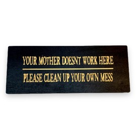 Sign - Your mother doesnt work here please clean up your own mess (10x4 Inches, Black)