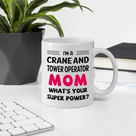 Funny Gifts For Women Mother's Day, I'm A CRANE AND TOWER OPERATOR Mom What's Your Super Power 11oz White Ceramic Mug