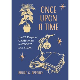 Once Upon a Time: The 12 Days of Christmas in Story and Film (The 12 Days of Christmas with Bruce G. Epperly)