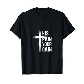 His Pain Your Gain Jesus Sacrifice Inspiration |---- T-Shirt