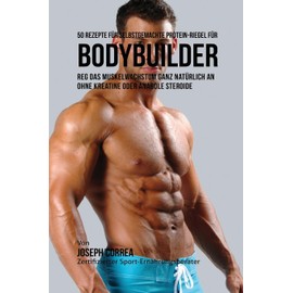 50 Rezepte für selbstgemachte Protein-Riegel für Bodybuilder: Reg das Muskelwachstum ganz natürlich an ohne Kreatine oder Anabole Steroide