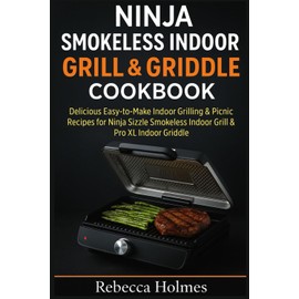 Ninja Smokeless Indoor Grill & Griddle Cookbook: Delicious Easy-to-Make Indoor Grilling & Picnic Recipes for Ninja Sizzle Smokeless Indoor Grill & Pro XL Indoor Griddle