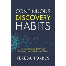 Continuous Discovery Habits: Discover Products that Create Customer Value and Business Value