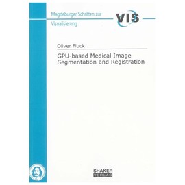 GPU-based Medical Image Segmentation and Registration (Magdeburger Schriften zur Visualisierung)