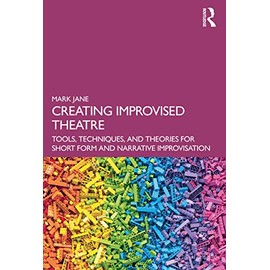 Creating Improvised Theatre: Tools, Techniques, and Theories for Short Form and Narrative Improvisation