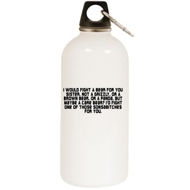 I Would Fight A Bear For You Sister. Not A Grizzly. Or A Brown Bear. Or A Panda. But Maybe A Care Bear? I'd Fight One Of Those Sonsabitches For You. - White Water Bottle with Carabiner 20oz