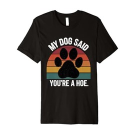 My Dog Said You're A Hoe Funny Dog Quote Premium T-Shirt