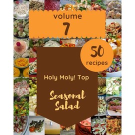 Holy Moly! Top 50 Seasonal Salad Recipes Volume 7: Not Just a Seasonal Salad Cookbook!