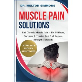 Muscle Pain Solutions: End Chronic Muscle Pain – Fix Stiffness, Soreness & Tension Fast And Restore Strength Naturally