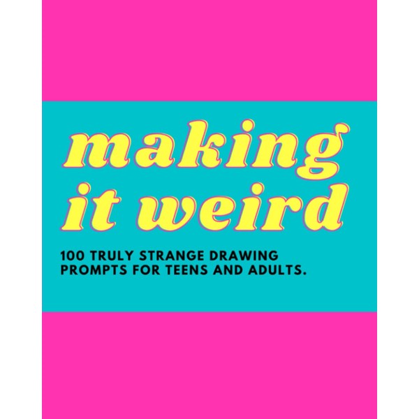 Making it Weird: 100 truly strange drawing prompts for teens
