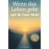 Wenn das Leben geht und die Liebe bleibt: Mein Weg