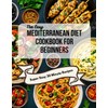 The Easy Mediterranean Cookbook for Beginners: Quick, 30-Minute Recipes and