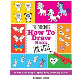 The Gorgeous How To Draw Book for Girls: A Fun And Easy Step By Step Drawing Book!