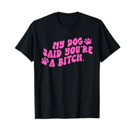 Funny My Dog Said You're A Btch Apparel T-Shirt