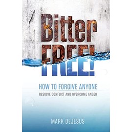 Bitter Free!: How to Forgive Anyone, Resolve Conflict and Overcome Anger