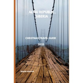 ALTAI REPUBLIC, SIBERIA CHRISTMAS TRAVEL GUIDE 2025: ULTIMATE FUN ACTIVITIES