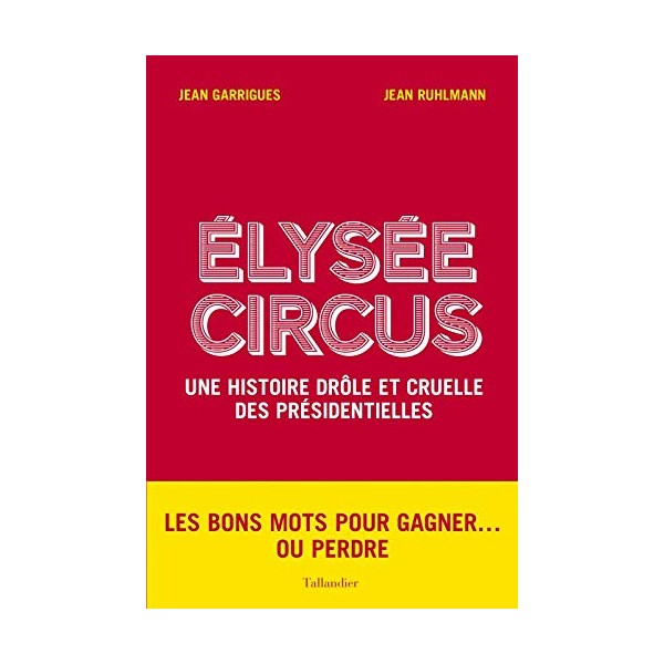 Élysée circus: UNE HISTOIRE DROLE ET CRUELLE DES PRESIDENTIELLES