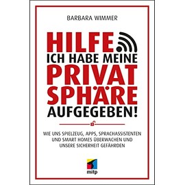 Hilfe, ich habe meine Privatsphäre aufgegeben!: Wie uns Spielzeug, Apps, Sprachassistenten und Smart Homes überwachen und unsere Sicherheit gefährden (mitp Sachbuch)