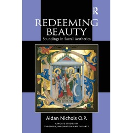 Redeeming Beauty: Soundings in Sacral Aesthetics (Ashgate Studies in Theology, Imagination and the Arts)