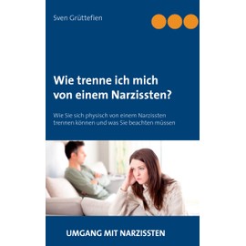 Wie trenne ich mich von einem Narzissten?: Wie Sie sich physisch von einem Narzissten trennen können und was Sie beachten müssen (Umgang mit Narzissten, Band 3)