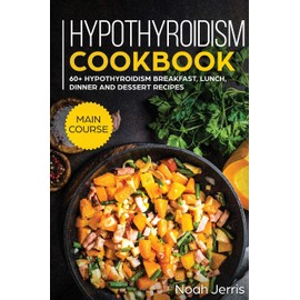 Hypothyroidism Cookbook: MAIN COURSE - 60+ Hypothyroidism Breakfast, Lunch, Dinner and Dessert Recipes