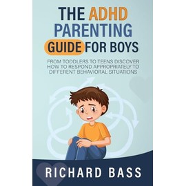 The ADHD Parenting Guide for Boys: From Toddlers to Teens Discover How to Respond Appropriately to Different Behavioral Situations (Successful Parenting)