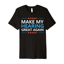 Make My Hearing Great Again Hearing Loss Tinnitus Awareness Premium T-Shirt