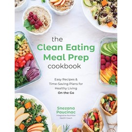 The Clean Eating Meal Prep Cookbook: Easy Recipes & Time-Saving Plans for Healthy Living on the Go