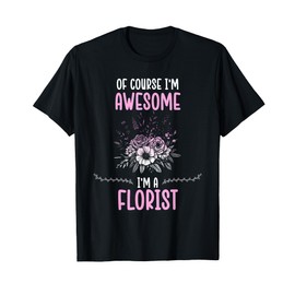 Of Course I'm Awesome I'm A Florist Flower Arranger Florist T-Shirt
