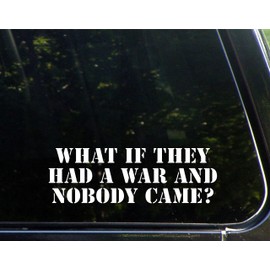 What If They Had A War and Nobody Came - 8-3/4"x 3- Vinyl Die Cut Decal/Bumper Sticker for Windows, Cars, Trucks, Laptops, Etc.