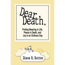 Dear Death,: Finding Meaning in Life, Peace in Death, and Joy in an Ordinary Day