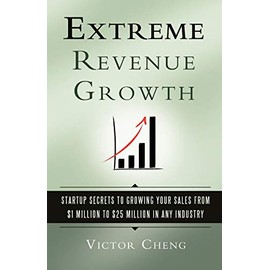 Extreme Revenue Growth: Startup Secrets to Growing Your Sales from $1 Million to $25 Million in Any Industry