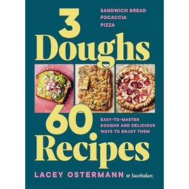 3 Doughs, 60 Recipes: Focaccia, Pizza, Sandwich Bread - Easy-To-Master Doughs and Delicious Ways to Enjoy Them