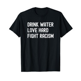 Drink Water Love Hard Fight Racism Respect Don't Be Racist T-Shirt