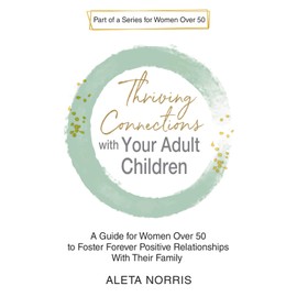 Thriving Connections With Your Adult Children: A Guide for Women Over 50 to Foster Forever Positive Relationships With Their Family (Women Who Spark: The Over 50 Book Series)