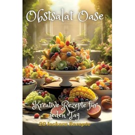 Obstsalat Oase: Kreative Rezepte für jeden Tag