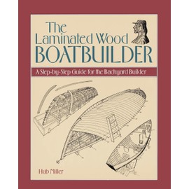 The Laminated Wood Boatbuilder: A Step-By-Step Guide for the Backyard Builder